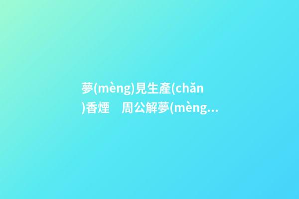 夢(mèng)見生產(chǎn)香煙　周公解夢(mèng)之夢(mèng)到生產(chǎn)香煙